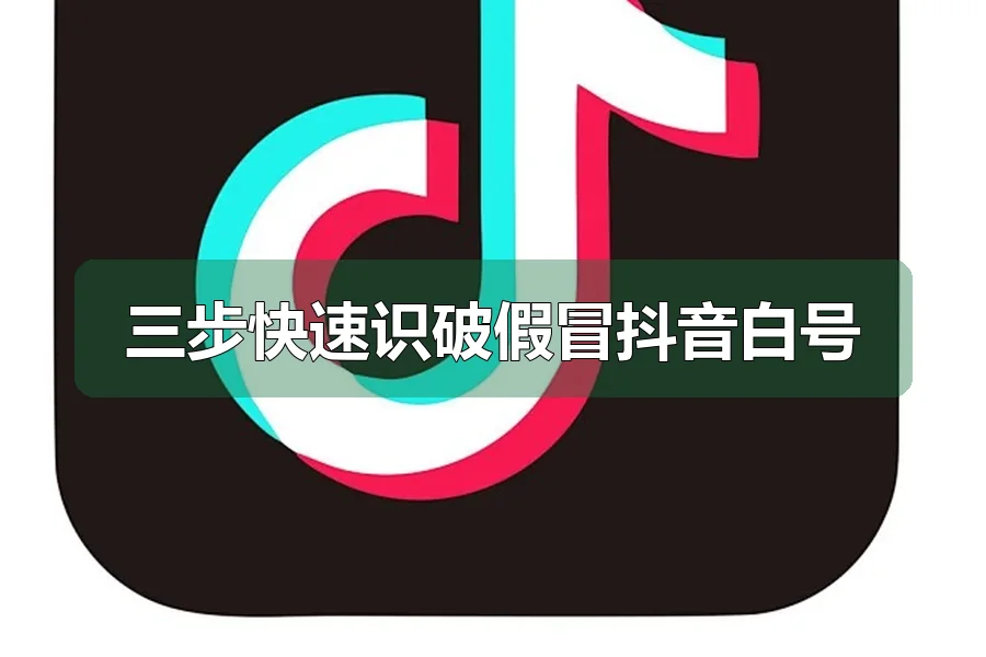 三步快速识破假冒抖音白号
